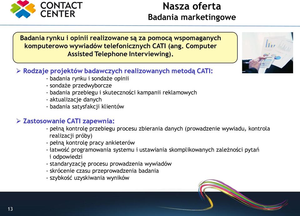 badania satysfakcji klientów Zastosowanie CATI zapewnia: - pełną kontrolę przebiegu procesu zbierania danych (prowadzenie wywiadu, kontrola realizacji próby) - pełną kontrolę pracy ankieterów -