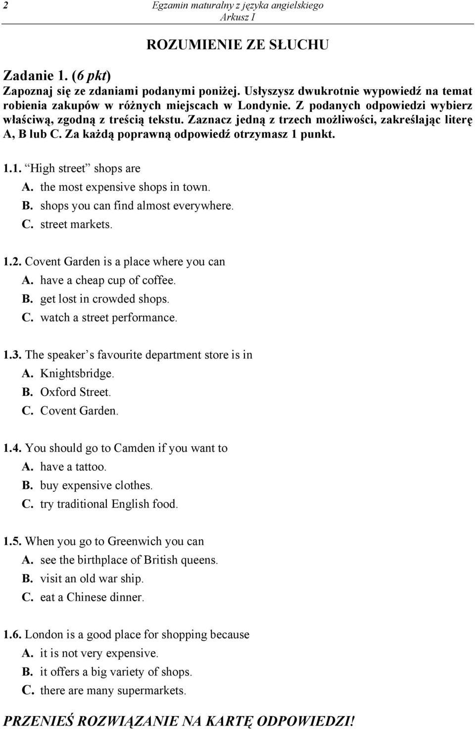 Zaznacz jedną z trzech możliwości, zakreślając literę A, B lub C. Za każdą poprawną odpowiedź otrzymasz 1 punkt. 1.1. High street shops are A. the most expensive shops in town. B. shops you can find almost everywhere.