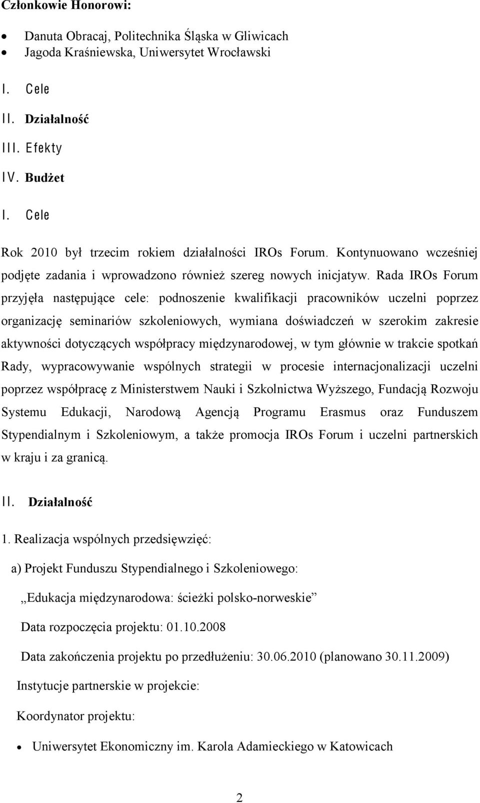 Rada IROs Forum przyjęła następujące cele: podnoszenie kwalifikacji pracowników uczelni poprzez organizację seminariów szkoleniowych, wymiana doświadczeń w szerokim zakresie aktywności dotyczących