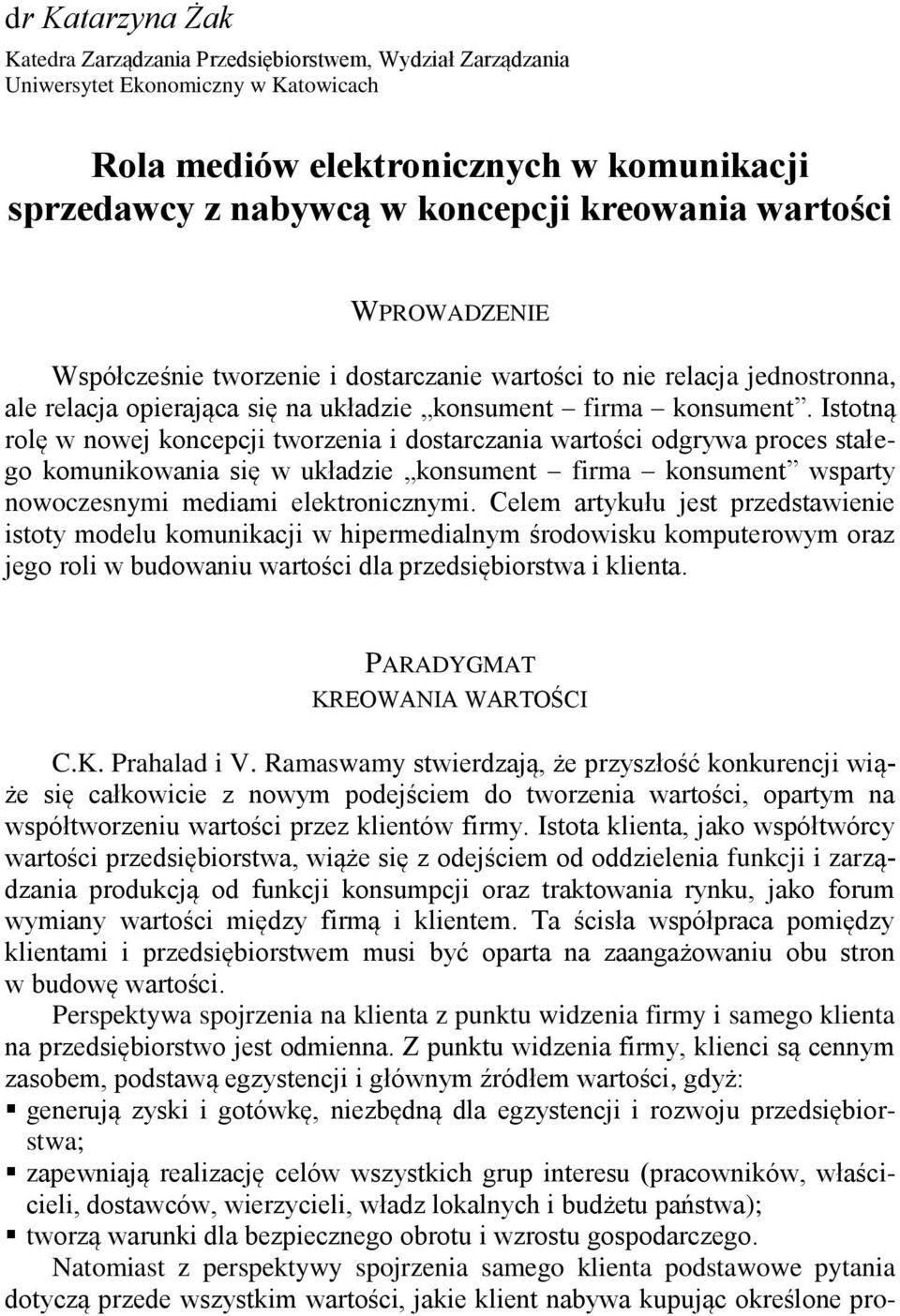 Istotną rolę w nowej koncepcji tworzenia i dostarczania wartości odgrywa proces stałego komunikowania się w układzie konsument firma konsument wsparty nowoczesnymi mediami elektronicznymi.