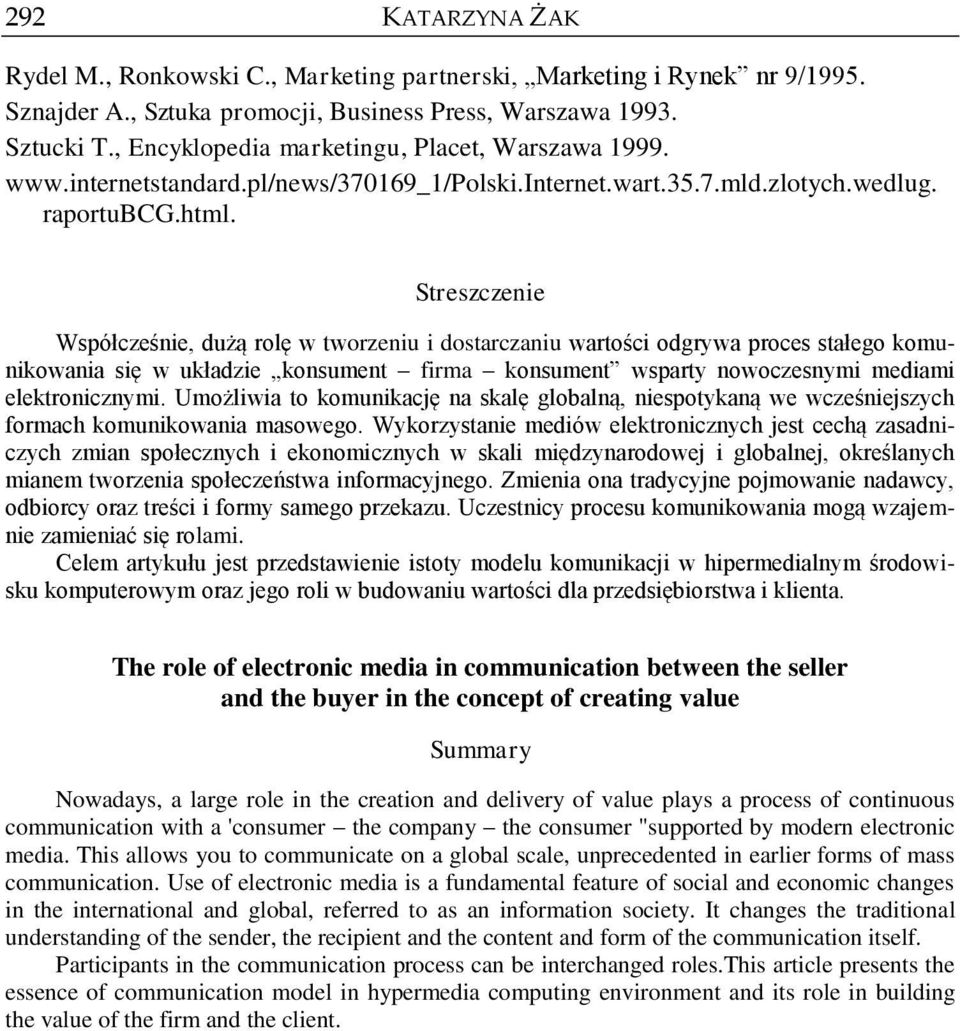 Streszczenie Współcześnie, dużą rolę w tworzeniu i dostarczaniu wartości odgrywa proces stałego komunikowania się w układzie konsument firma konsument wsparty nowoczesnymi mediami elektronicznymi.