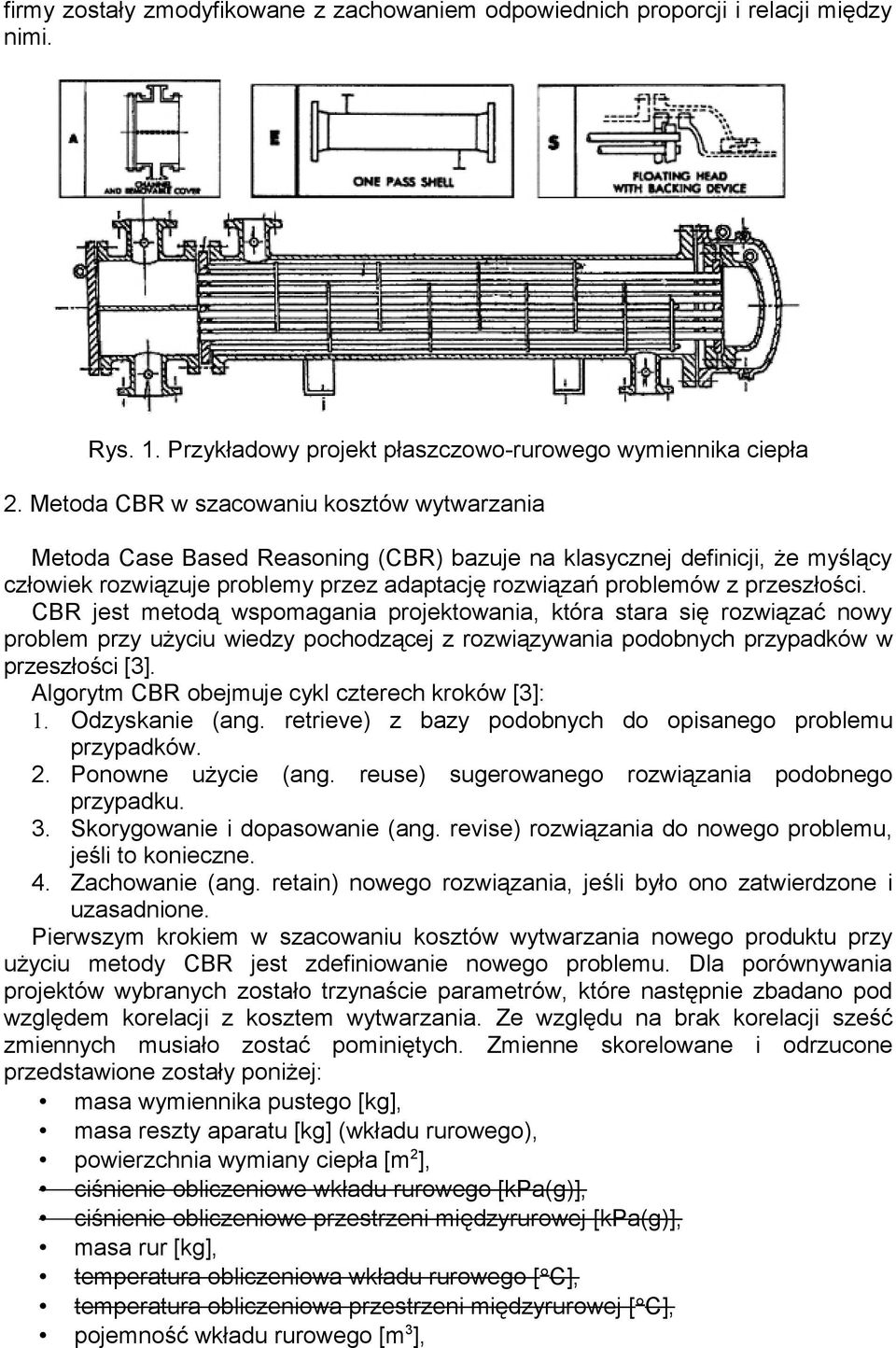 CBR est metoą wspomagaia proektowaia, która stara się rozwiązać owy problem przy użyciu wiezy pochozące z rozwiązywaia poobych przypaków w przeszłości [3].