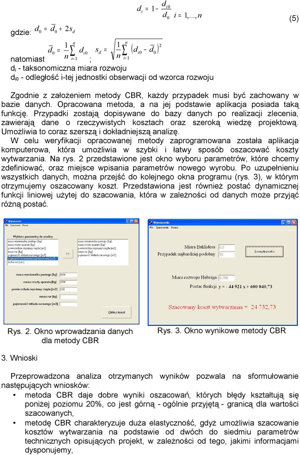 Opracowaa metoa, a a e postawie aplikaca posiaa taką fukcę. Przypaki zostaą opisywae o bazy aych po realizaci zleceia, zawieraą ae o rzeczywistych kosztach oraz szeroką wiezę proektową.