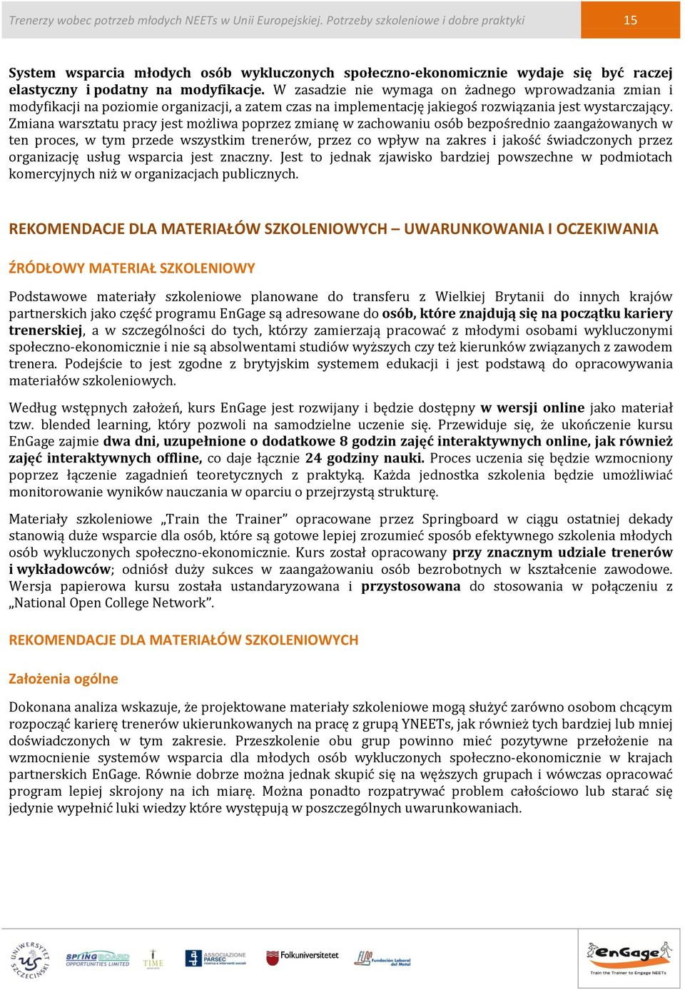 W zasadzie nie wymaga on żadnego wprowadzania zmian i modyfikacji na poziomie organizacji, a zatem czas na implementację jakiegoś rozwiązania jest wystarczający.