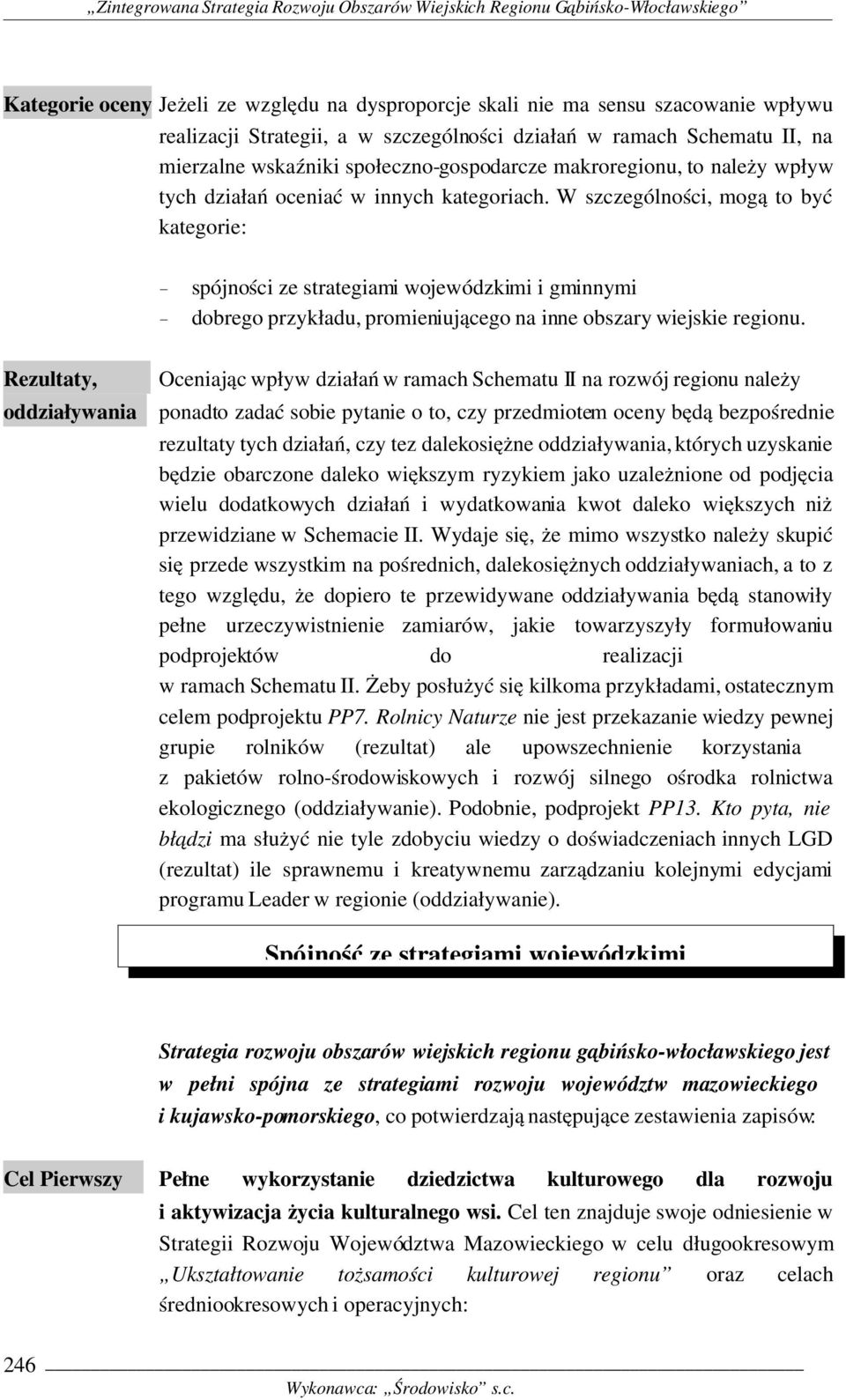 W szczególności, mogą to być kategorie: - spójności ze strategiami wojewódzkimi i gminnymi - dobrego przykładu, promieniującego na inne obszary wiejskie regionu.