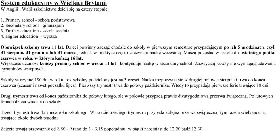 Dzieci powinny zacząć chodzić do szkoły w pierwszym semestrze przypadającym po ich 5 urodzinach, czyli 31 sierpnia, 31 grudnia lub 31 marca, jednak w praktyce często zaczynają naukę wcześniej.