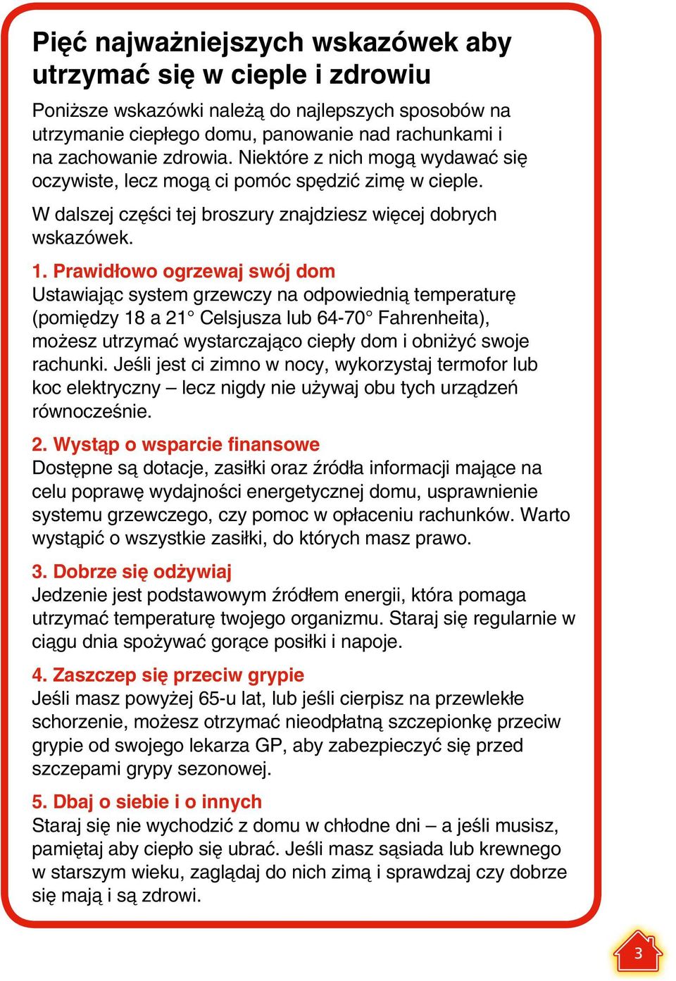 Prawidłowo ogrzewaj swój dom Ustawiając system grzewczy na odpowiednią temperaturę (pomiędzy 18 a 21 Celsjusza lub 64-70 Fahrenheita), możesz utrzymać wystarczająco ciepły dom i obniżyć swoje