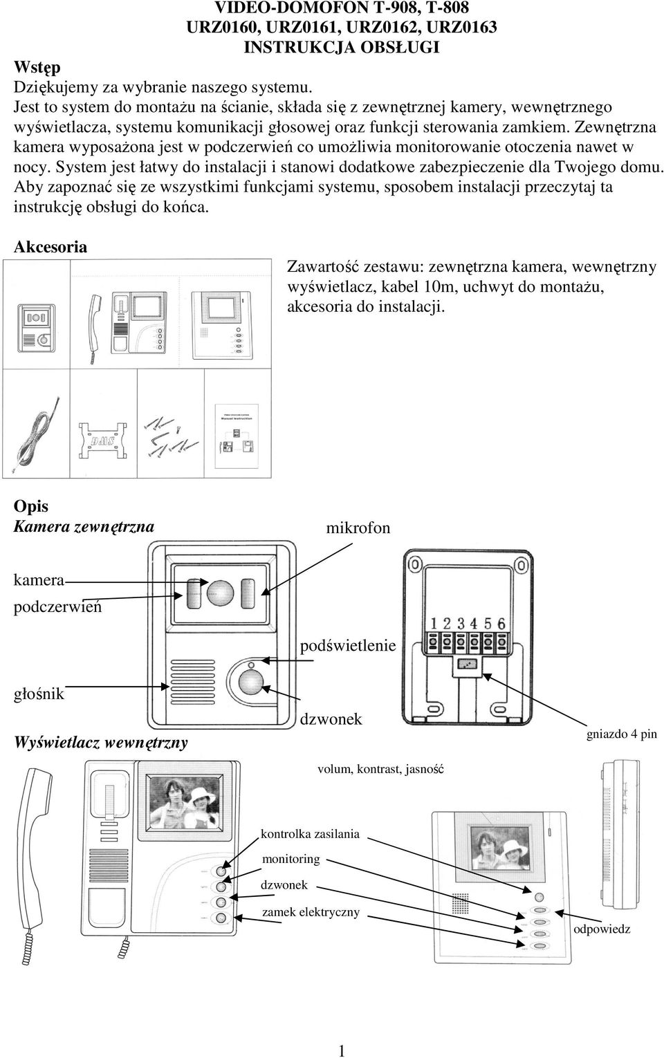 Zewnętrzna kamera wyposaŝona jest w podczerwień co umoŝliwia monitorowanie otoczenia nawet w nocy. System jest łatwy do instalacji i stanowi dodatkowe zabezpieczenie dla Twojego domu.