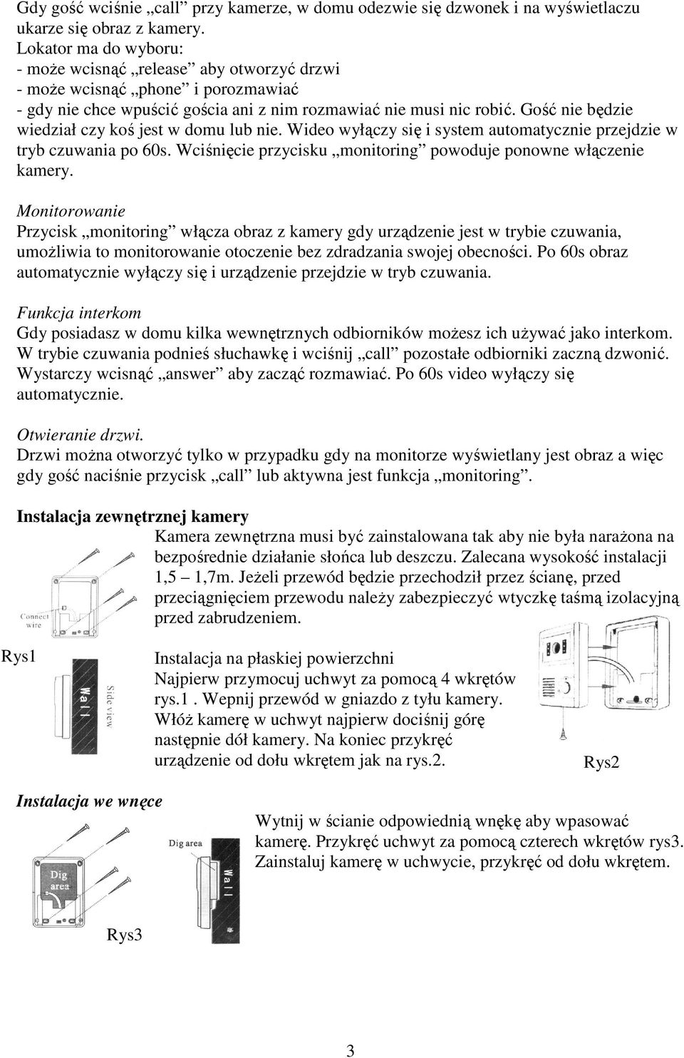 Gość nie będzie wiedział czy koś jest w domu lub nie. Wideo wyłączy się i system automatycznie przejdzie w tryb czuwania po 60s. Wciśnięcie przycisku monitoring powoduje ponowne włączenie kamery.