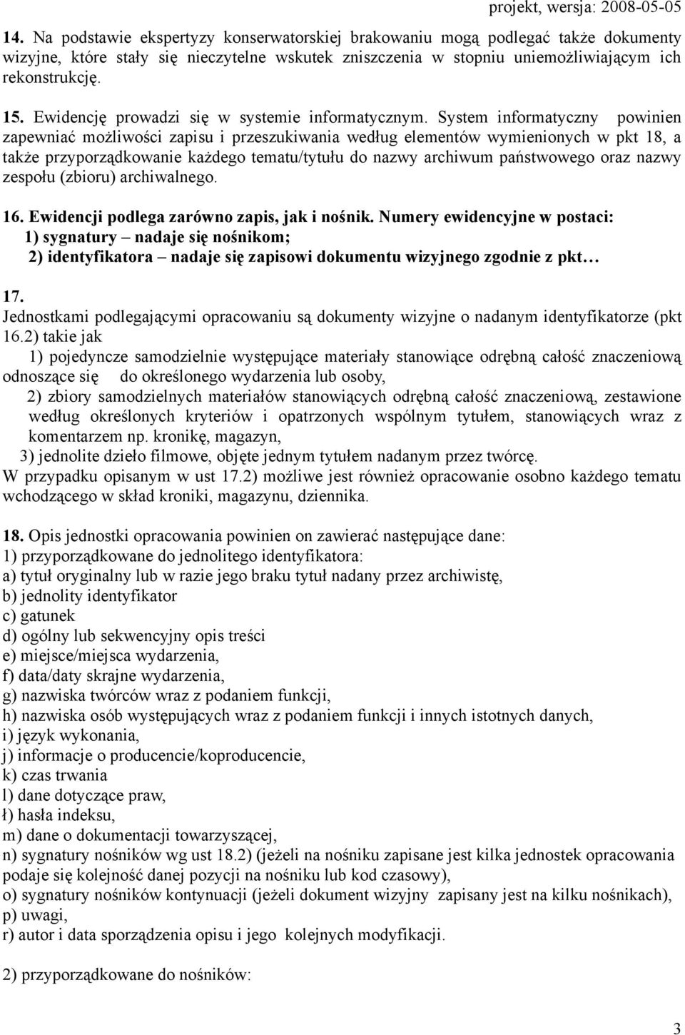 System informatyczny powinien zapewniać możliwości zapisu i przeszukiwania według elementów wymienionych w pkt 18, a także przyporządkowanie każdego tematu/tytułu do nazwy archiwum państwowego oraz