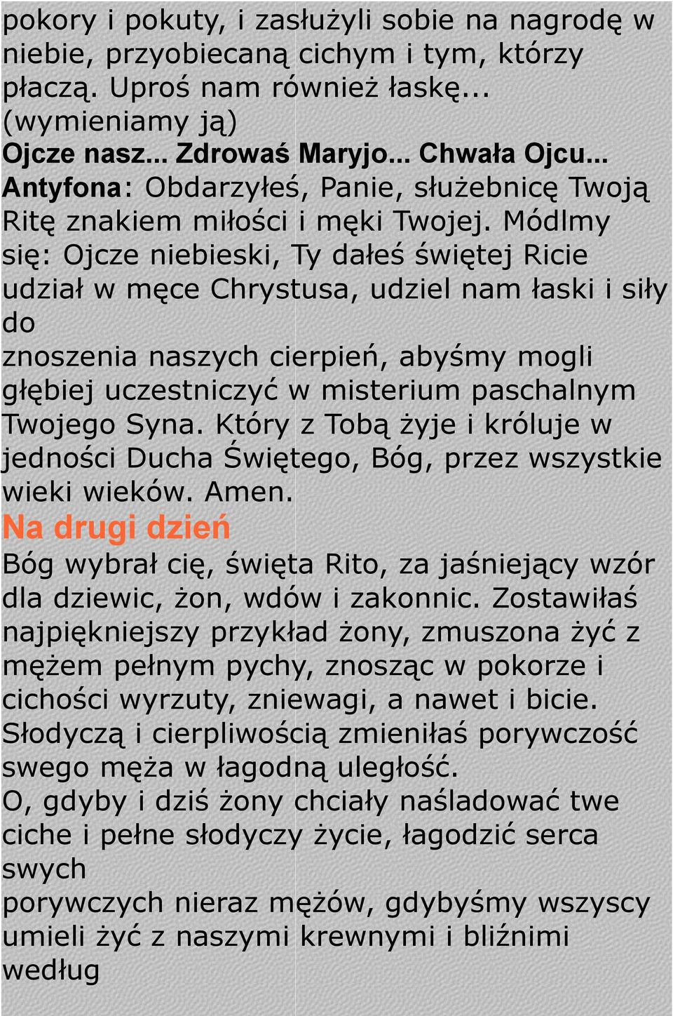 Módlmy się: Ojcze niebieski, Ty dałeś świętej Ricie udział w męce Chrystusa, udziel nam łaski i siły do znoszenia naszych cierpień, abyśmy mogli głębiej uczestniczyć w misterium paschalnym Twojego