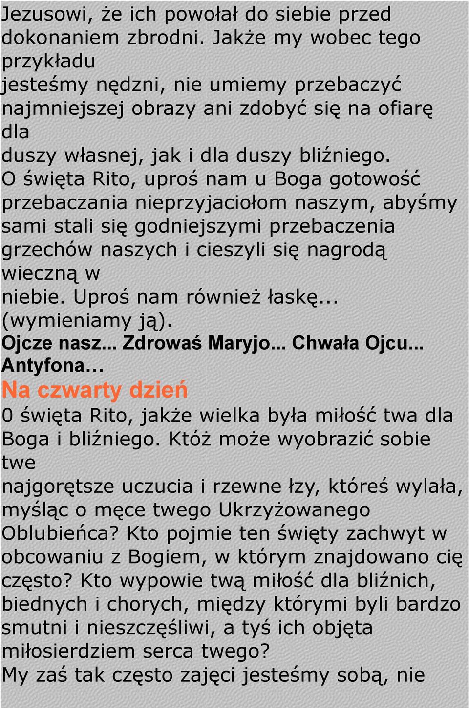 O święta Rito, uproś nam u Boga gotowość przebaczania nieprzyjaciołom naszym, abyśmy sami stali się godniejszymi przebaczenia grzechów naszych i cieszyli się nagrodą wieczną w niebie.