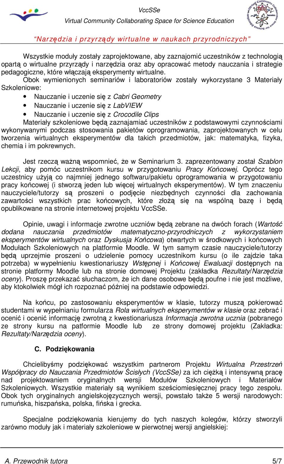 Obok wymienionych seminariów i laboratoriów zostały wykorzystane 3 Materiały Szkoleniowe: Nauczanie i uczenie się z Cabri Geometry Nauczanie i uczenie się z LabVIEW Nauczanie i uczenie się z