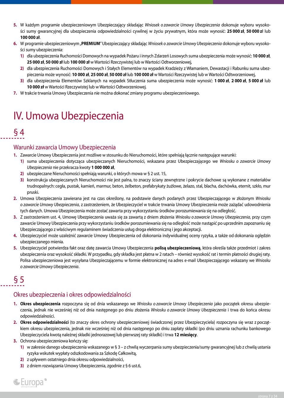 W programie ubezpieczeniowym PREMIUM Ubezpieczający składając Wniosek o zawarcie Umowy Ubezpieczenia dokonuje wyboru wysokości sumy ubezpieczenia: 1) dla ubezpieczenia Ruchomości Domowych na wypadek