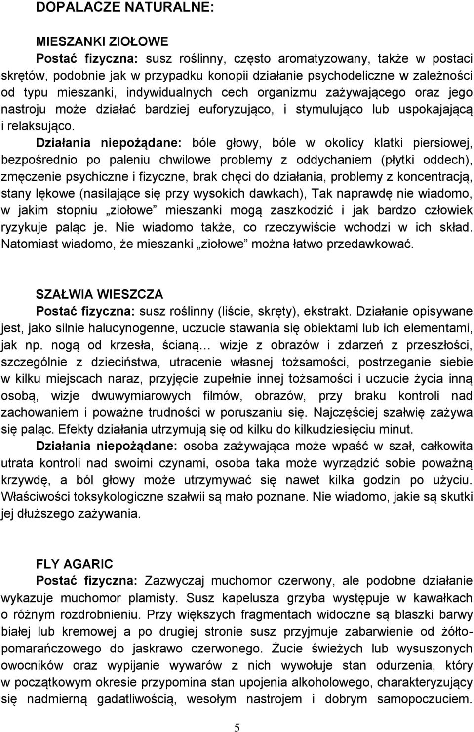 Działania niepożądane: bóle głowy, bóle w okolicy klatki piersiowej, bezpośrednio po paleniu chwilowe problemy z oddychaniem (płytki oddech), zmęczenie psychiczne i fizyczne, brak chęci do działania,