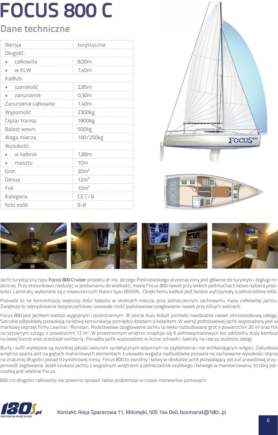 500kg Waga miecza 100/250kg Wysokość: w kabinie 1,80m masztu 10m Grot 20m² Genua 12m² Fok 10m² Kategoria CE C/B Ilość osób 6-8 Jacht turystyczny typu Focus 800 Cruiser projektu dr inż.
