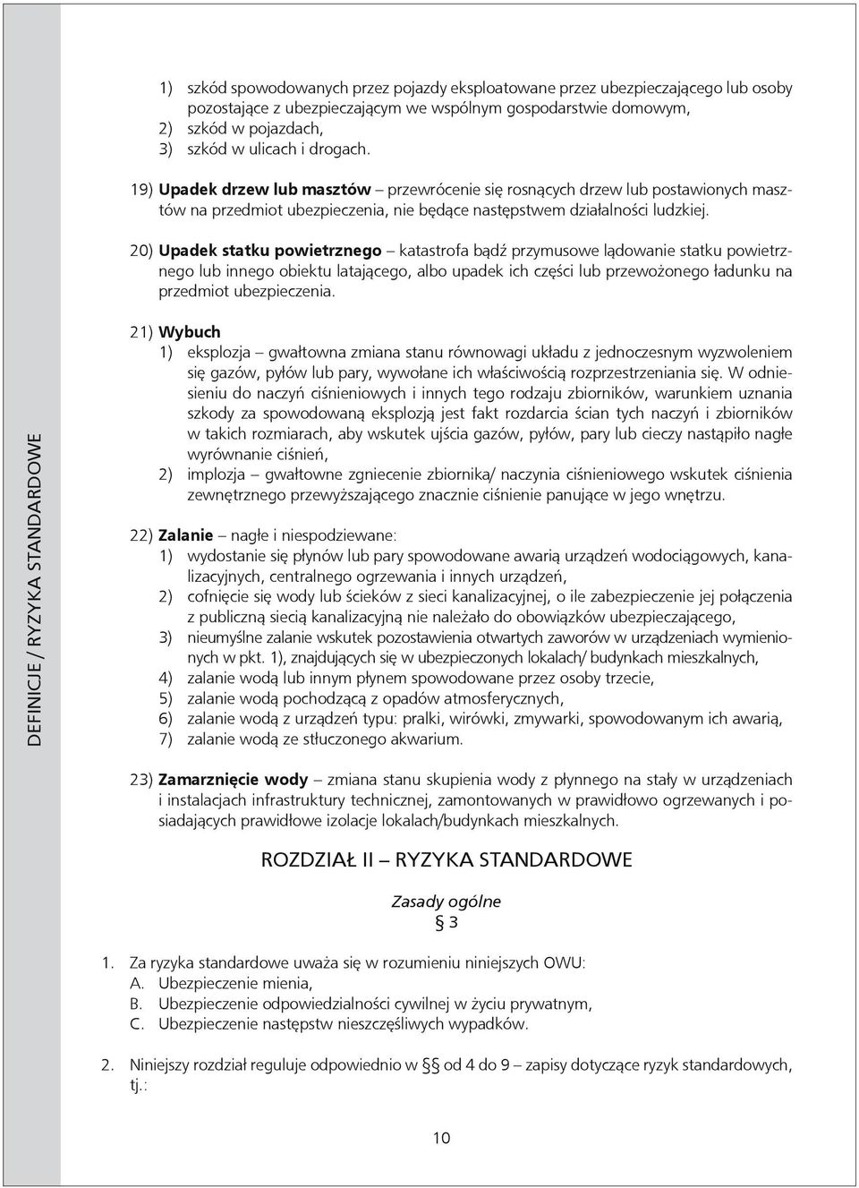 20) Upadek statku powietrznego katastrofa bądź przymusowe lądowanie statku powietrznego lub innego obiektu latającego, albo upadek ich części lub przewożonego ładunku na przedmiot ubezpieczenia.