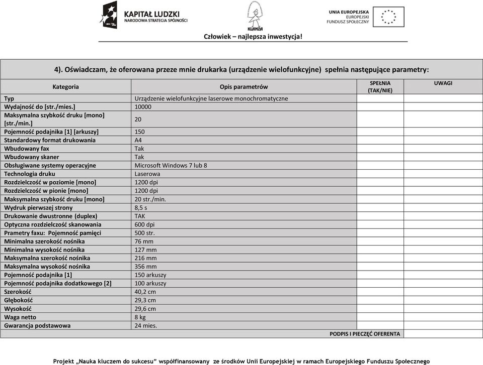 ] 20 Pojemność podajnika [1] [arkuszy] 150 Standardowy format drukowania A4 Wbudowany fax Tak Wbudowany skaner Tak Obsługiwane systemy operacyjne Microsoft Windows 7 lub 8 Technologia druku Laserowa