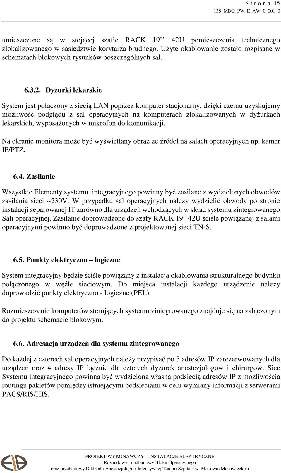 Dyżurki lekarskie System jest połączony z siecią LAN poprzez komputer stacjonarny, dzięki czemu uzyskujemy możliwość podglądu z sal operacyjnych na komputerach zlokalizowanych w dyżurkach lekarskich,