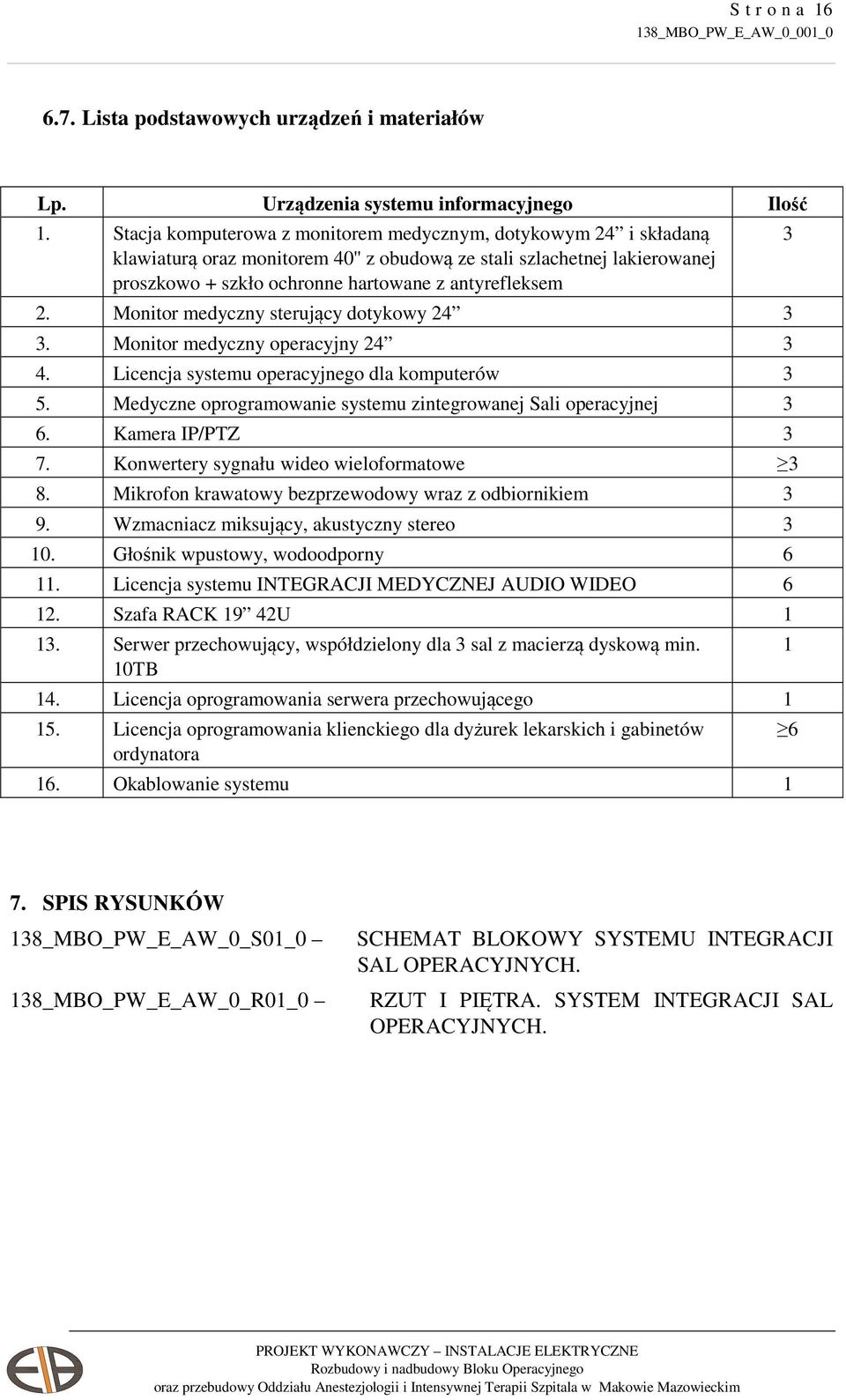 Monitor medyczny sterujący dotykowy 24 3 3. Monitor medyczny operacyjny 24 3 4. Licencja systemu operacyjnego dla komputerów 3 5. Medyczne oprogramowanie systemu zintegrowanej Sali operacyjnej 3 6.