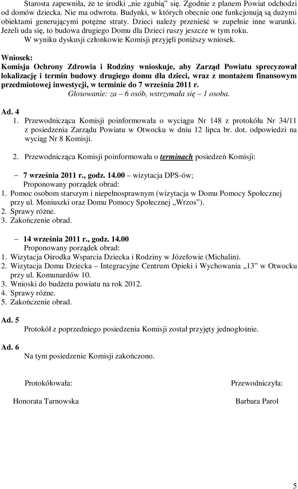 JeŜeli uda się, to budowa drugiego Domu dla Dzieci ruszy jeszcze w tym roku. W wyniku dyskusji członkowie Komisji przyjęli poniŝszy wniosek.