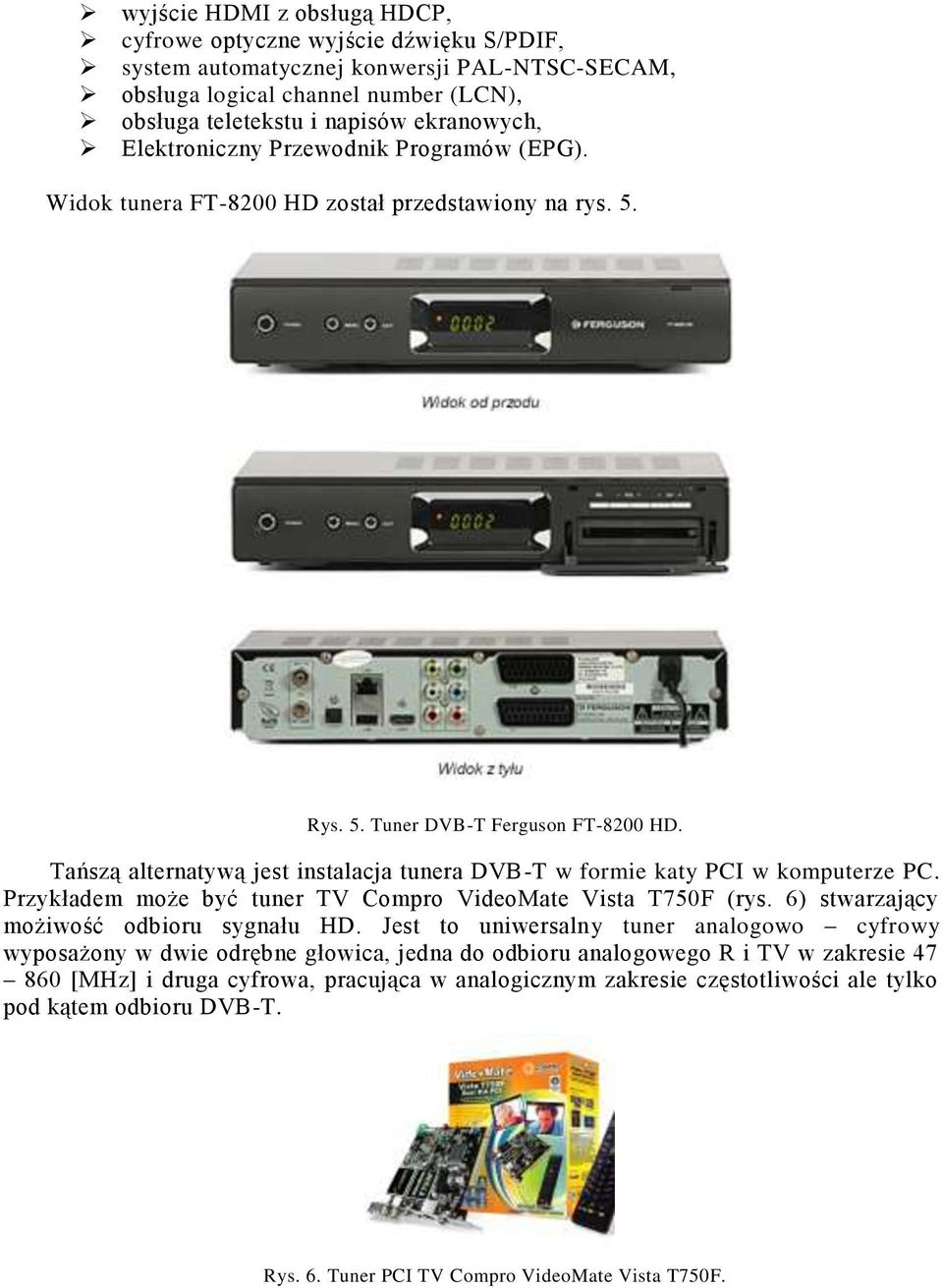 Tańszą alternatywą jest instalacja tunera DVB-T w formie katy PCI w komputerze PC. Przykładem może być tuner TV Compro VideoMate Vista T750F (rys. 6) stwarzający możiwość odbioru sygnału HD.