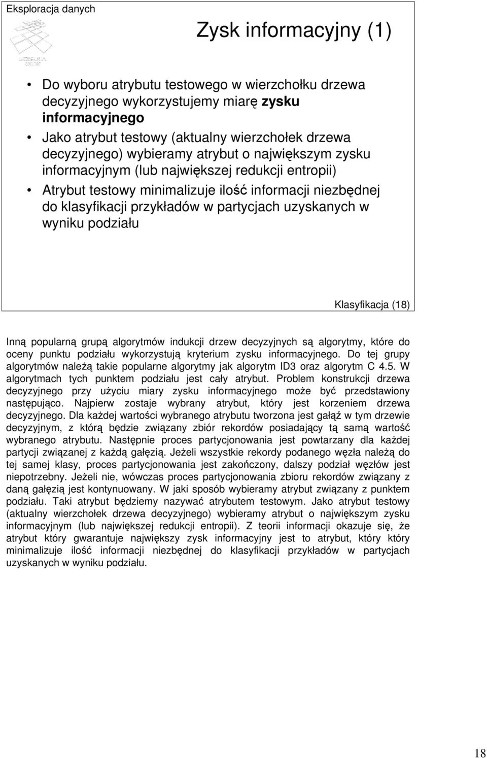 podziału Klasyfikacja (8) Inną popularną grupą algorytmów indukcji drzew decyzyjnych są algorytmy, które do oceny punktu podziału wykorzystują kryterium zysku informacyjnego.