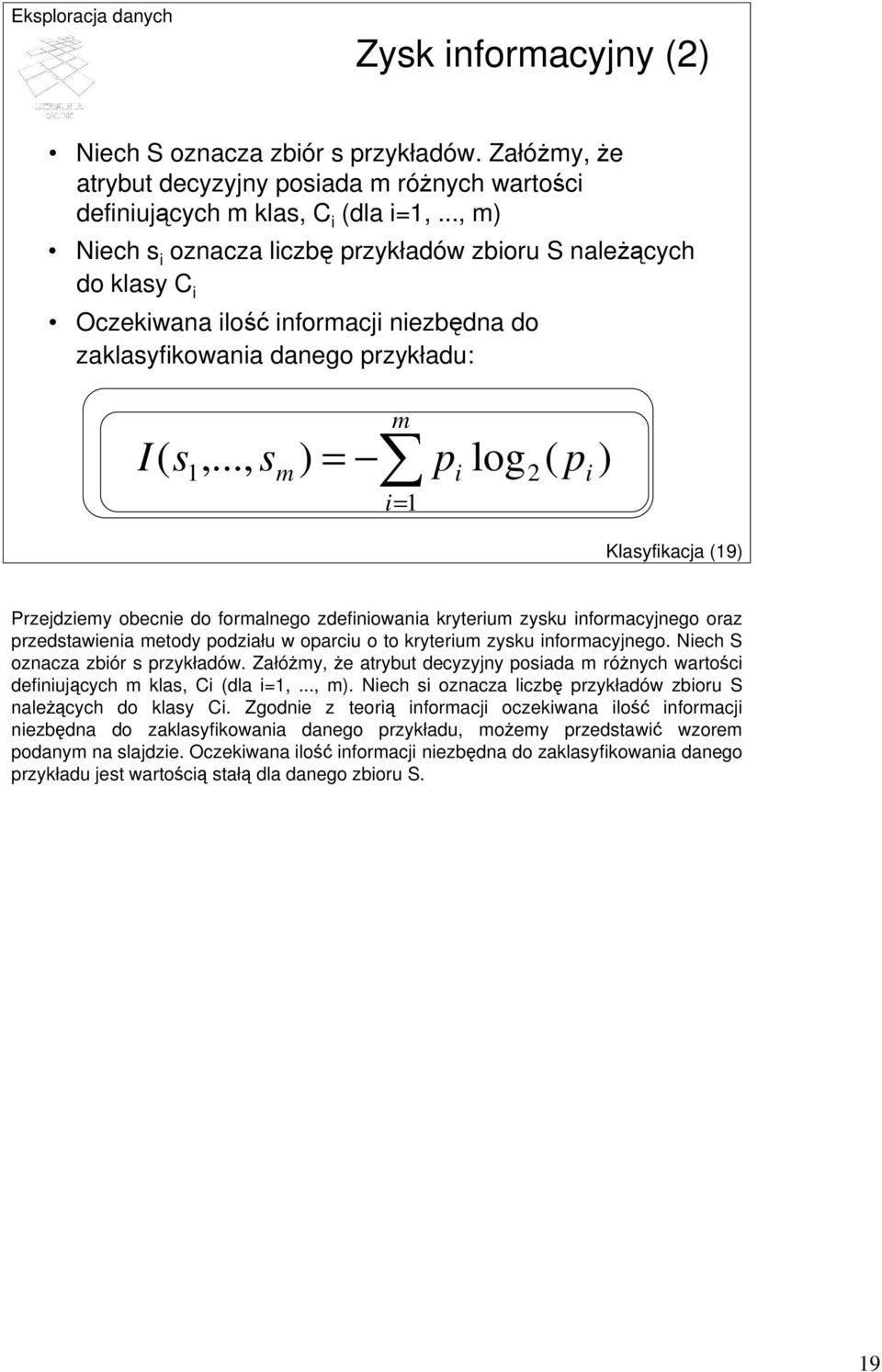 .., sm) = pi log2( pi ) i= Klasyfikacja (9) Przejdziemy obecnie do formalnego zdefiniowania kryterium zysku informacyjnego oraz przedstawienia metody podziału w oparciu o to kryterium zysku