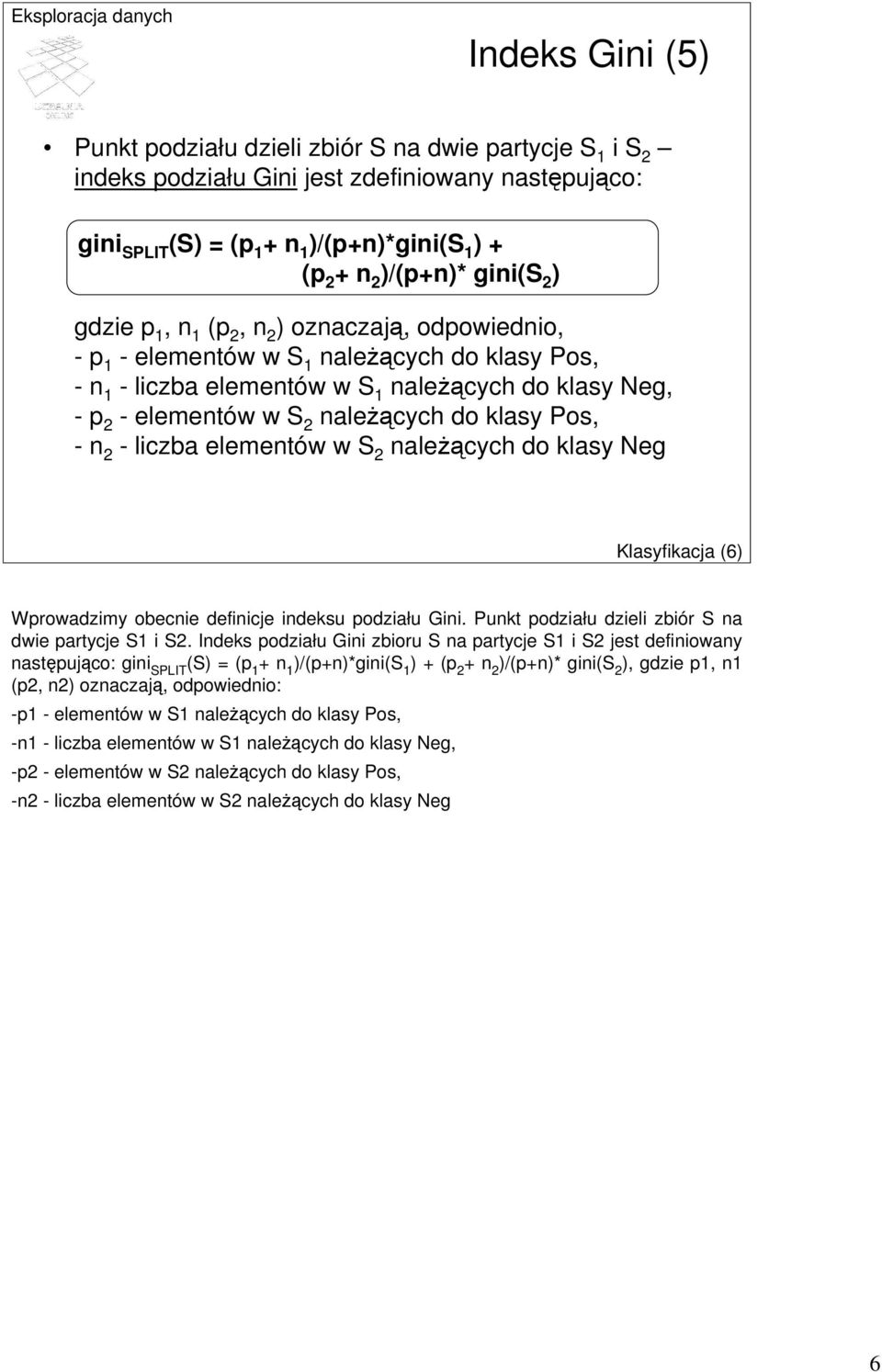 - liczba elementów w S 2 należących do klasy Neg Klasyfikacja (6) Wprowadzimy obecnie definicje indeksu podziału Gini. Punkt podziału dzieli zbiór S na dwie partycje S i S2.