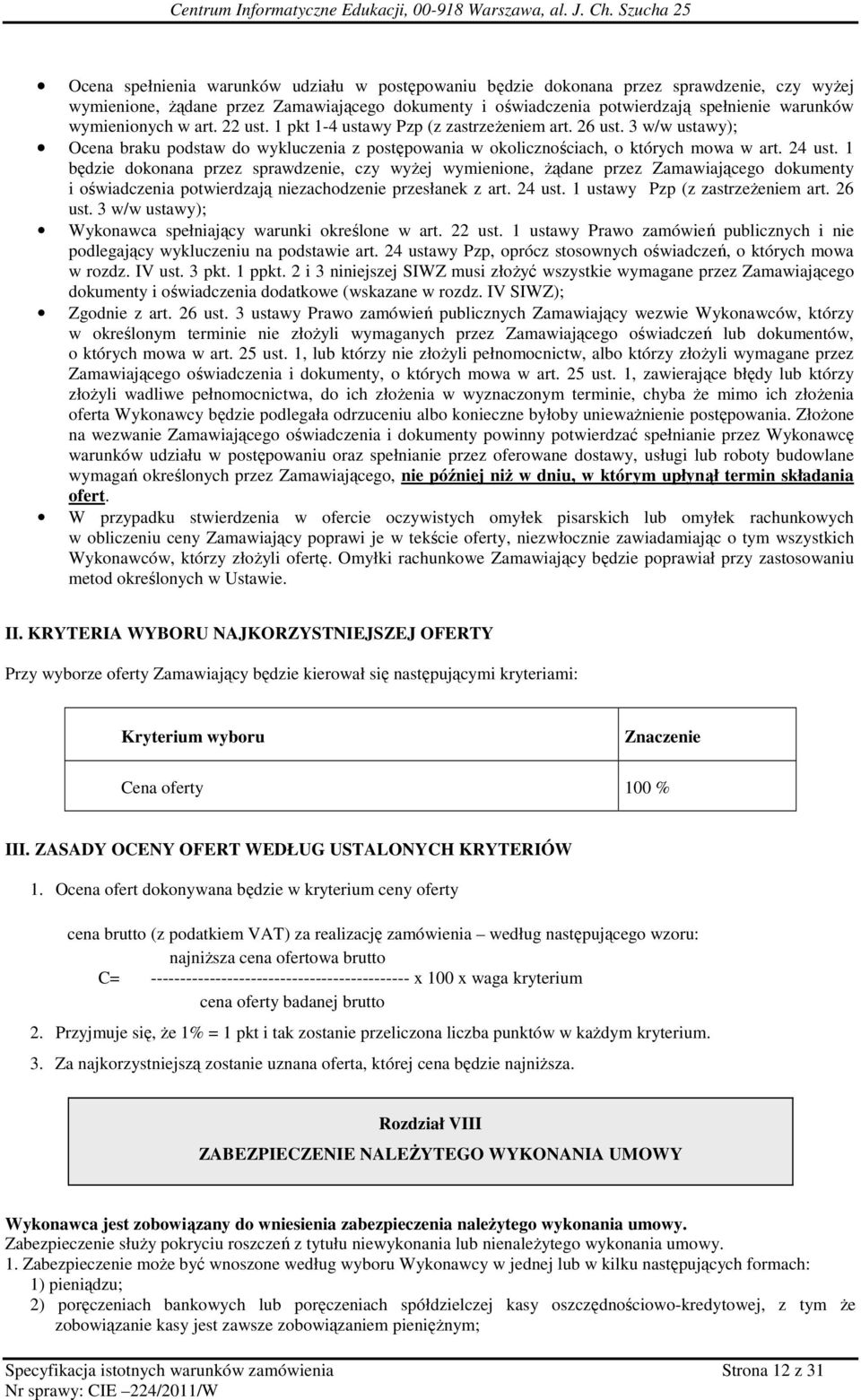 1 będzie dokonana przez sprawdzenie, czy wyŝej wymienione, Ŝądane przez Zamawiającego dokumenty i oświadczenia potwierdzają niezachodzenie przesłanek z art. 24 ust. 1 ustawy Pzp (z zastrzeŝeniem art.