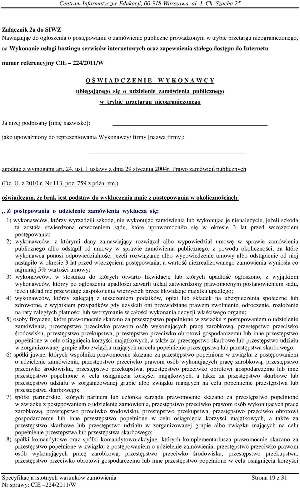 nieograniczonego Ja niŝej podpisany [imię nazwisko]: jako upowaŝniony do reprezentowania Wykonawcy/ firmy [nazwa firmy]: zgodnie z wymogami art. 24. ust. 1 ustawy z dnia 29 stycznia 2004r.