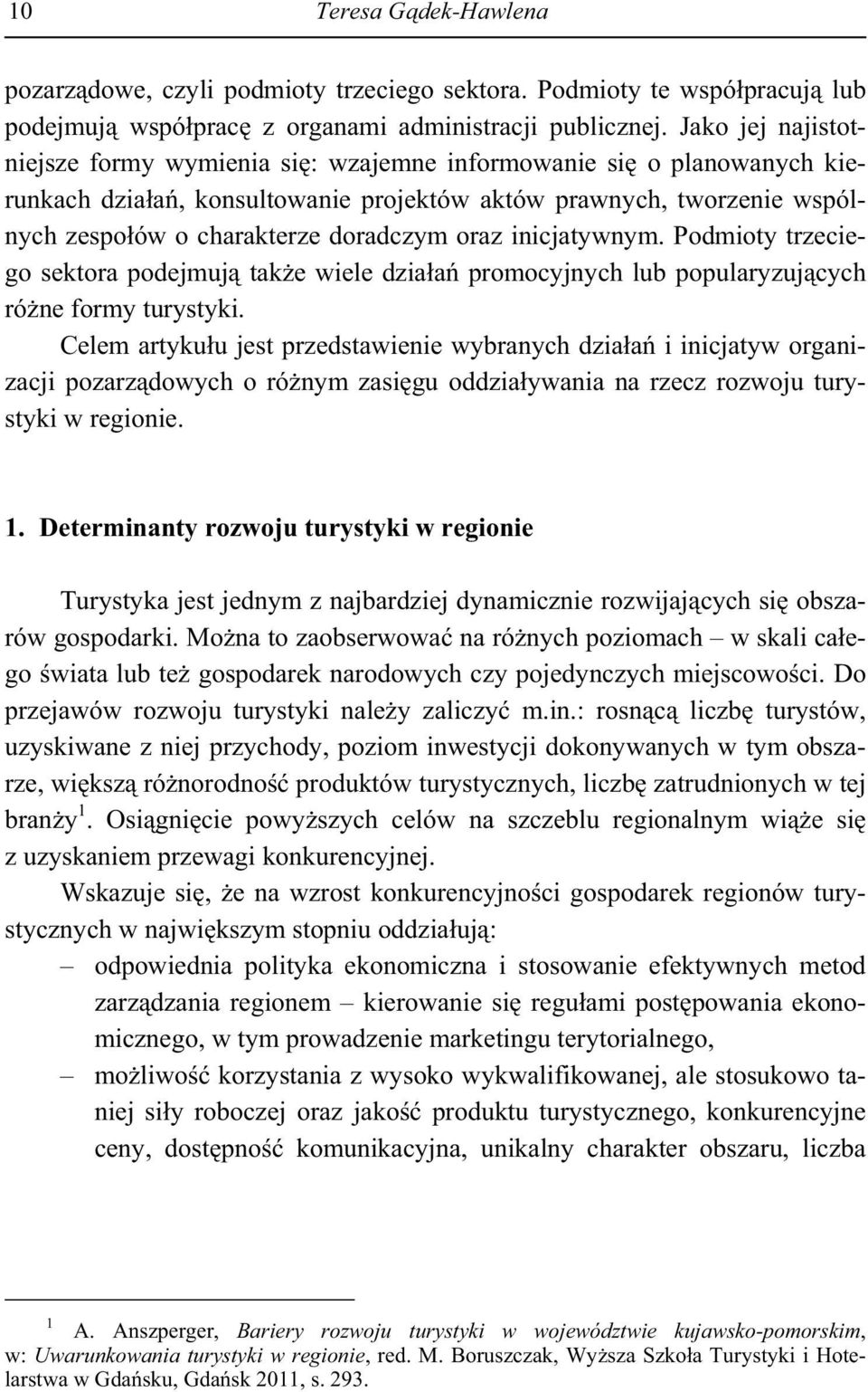 oraz inicjatywnym. Podmioty trzeciego sektora podejmuj tak e wiele dzia a promocyjnych lub popularyzuj cych ró ne formy turystyki.