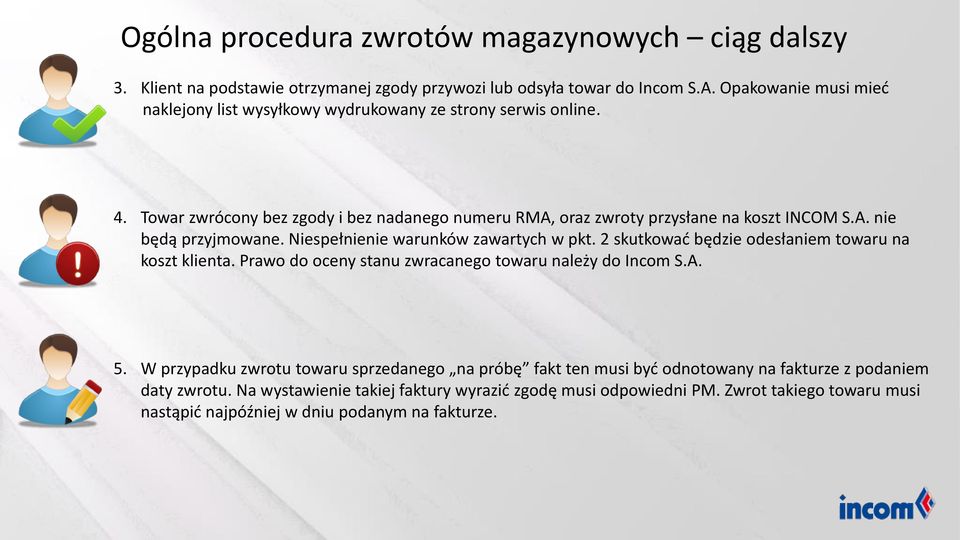 Niespełnienie warunków zawartych w pkt. 2 skutkować będzie odesłaniem towaru na koszt klienta. Prawo do oceny stanu zwracanego towaru należy do Incom S.A. 5.