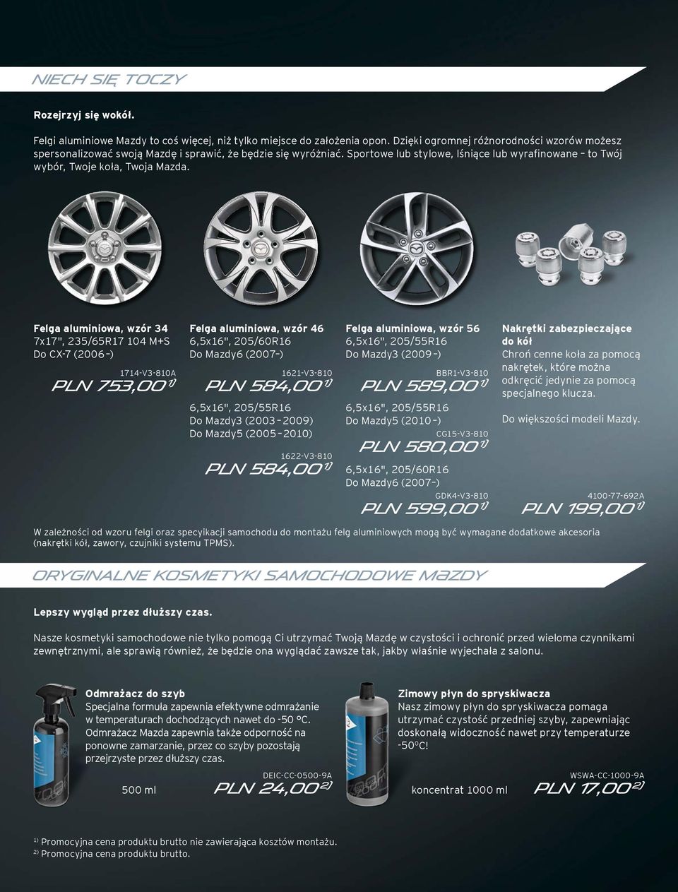 Felga aluminiowa, wzór 34 7x17", 235/65R17 104 M+S Do CX-7 (2006 ) 1714-V3-810A PLN 753,00 1) Felga aluminiowa, wzór 46 6,5x16", 205/60R16 Do Mazdy6 (2007 ) 1621-V3-810 PLN 584,00 1) 6,5x16",