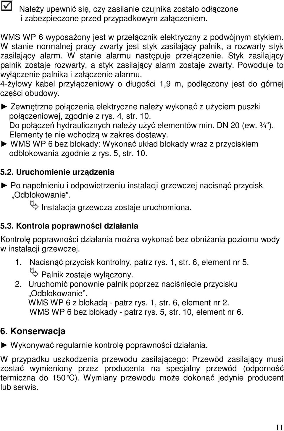 Styk zasilający palnik zostaje rozwarty, a styk zasilający alarm zostaje zwarty. Powoduje to wyłączenie palnika i załączenie alarmu.