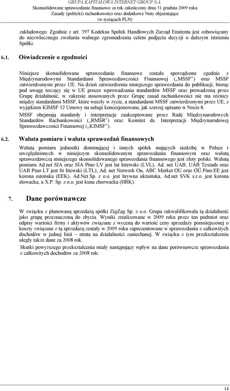 UE. Na dzień zatwierdzenia niniejszego sprawozdania do publikacji, biorąc pod uwagę toczący się w UE proces wprowadzania standardów MSSF oraz prowadzoną przez Grupę działalność, w zakresie