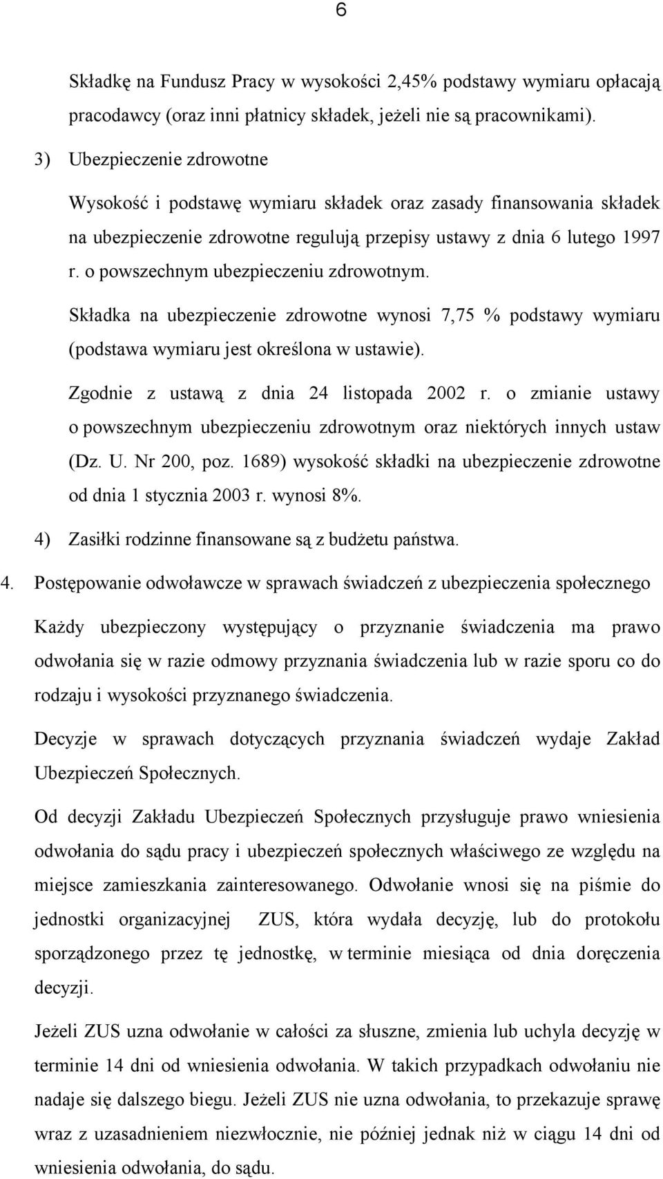 o powszechnym ubezpieczeniu zdrowotnym. Składka na ubezpieczenie zdrowotne wynosi 7,75 % podstawy wymiaru (podstawa wymiaru jest określona w ustawie). Zgodnie z ustawą z dnia 24 listopada 2002 r.