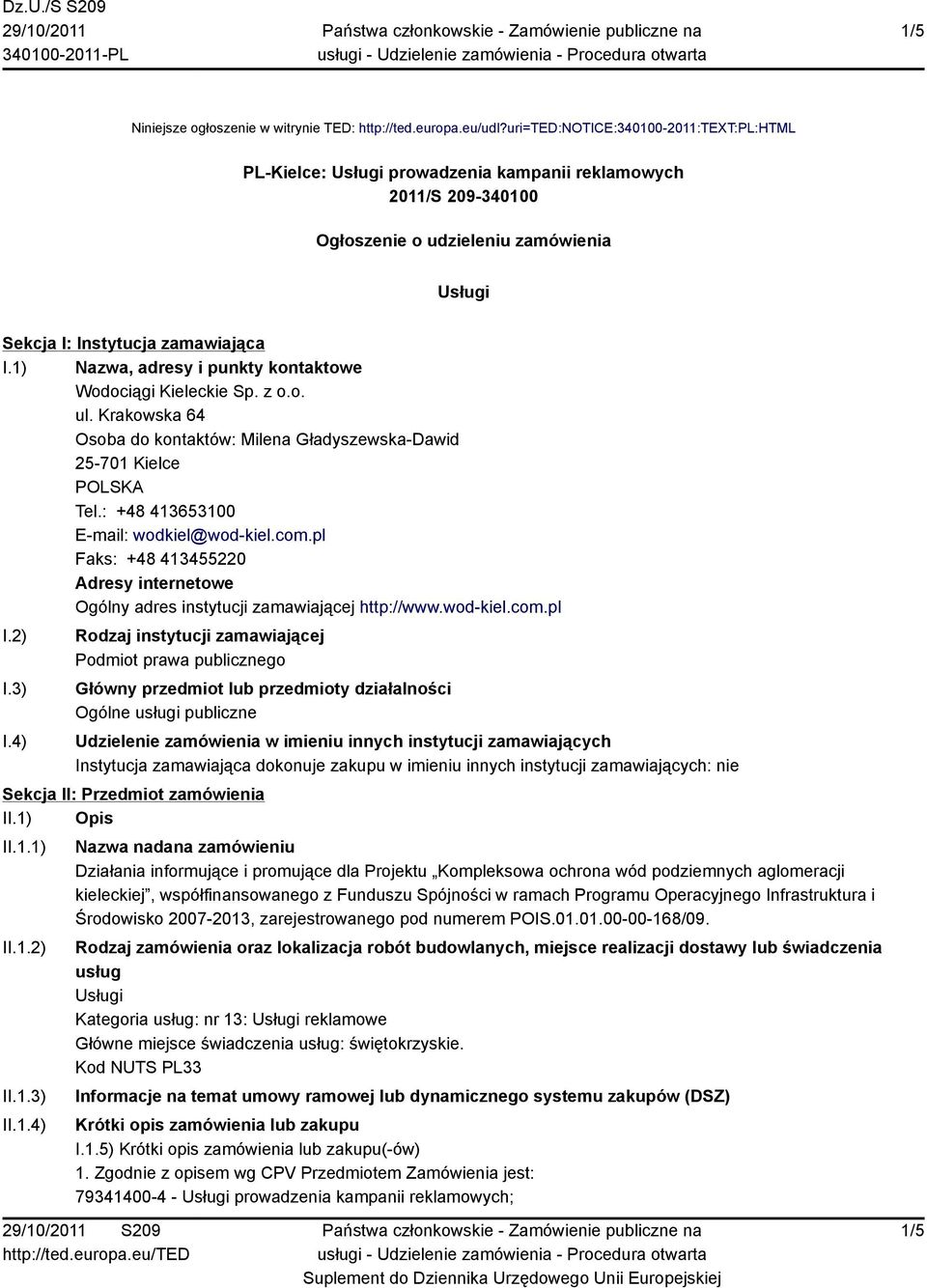 1) Nazwa, adresy i punkty kontaktowe Wodociągi Kieleckie Sp. z o.o. ul. Krakowska 64 Osoba do kontaktów: Milena Gładyszewska-Dawid 25-701 Kielce Tel.: +48 413653100 E-mail: wodkiel@wod-kiel.com.