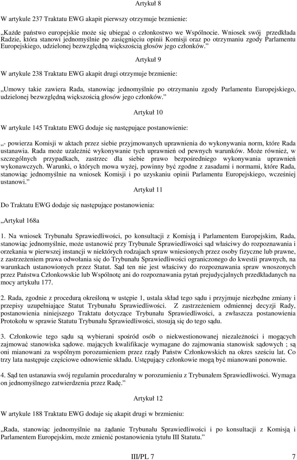 Artykuł 9 W artykule 238 Traktatu EWG akapit drugi otrzymuje brzmienie: Umowy takie zawiera Rada, stanowiąc jednomyślnie po otrzymaniu zgody Parlamentu Europejskiego, udzielonej bezwzględną