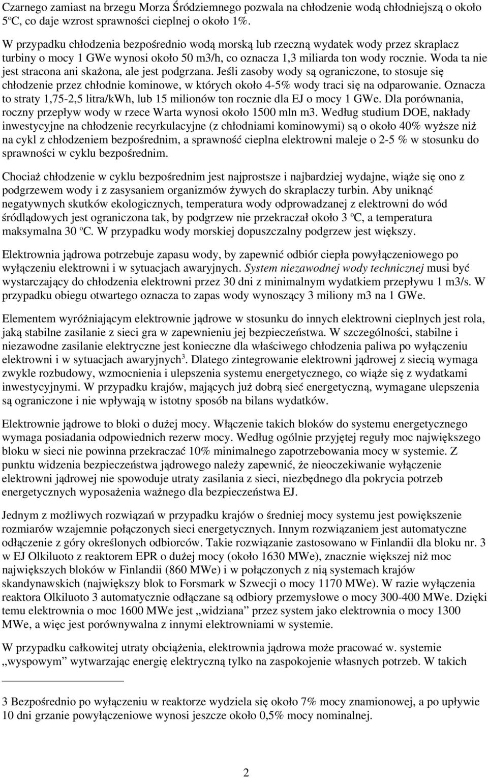 Woda ta nie jest stracona ani skażona, ale jest podgrzana. Jeśli zasoby wody są ograniczone, to stosuje się chłodzenie przez chłodnie kominowe, w których około 4-5% wody traci się na odparowanie.