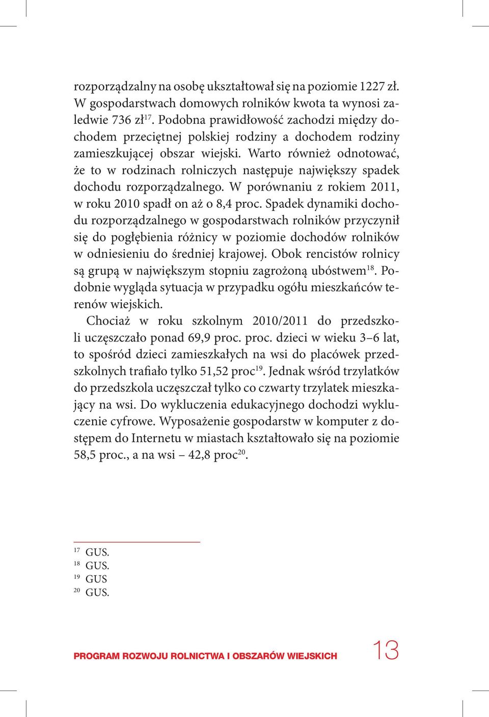 Warto również odnotować, że to w rodzinach rolniczych następuje największy spadek dochodu rozporządzalnego. W porównaniu z rokiem 2011, w roku 2010 spadł on aż o 8,4 proc.