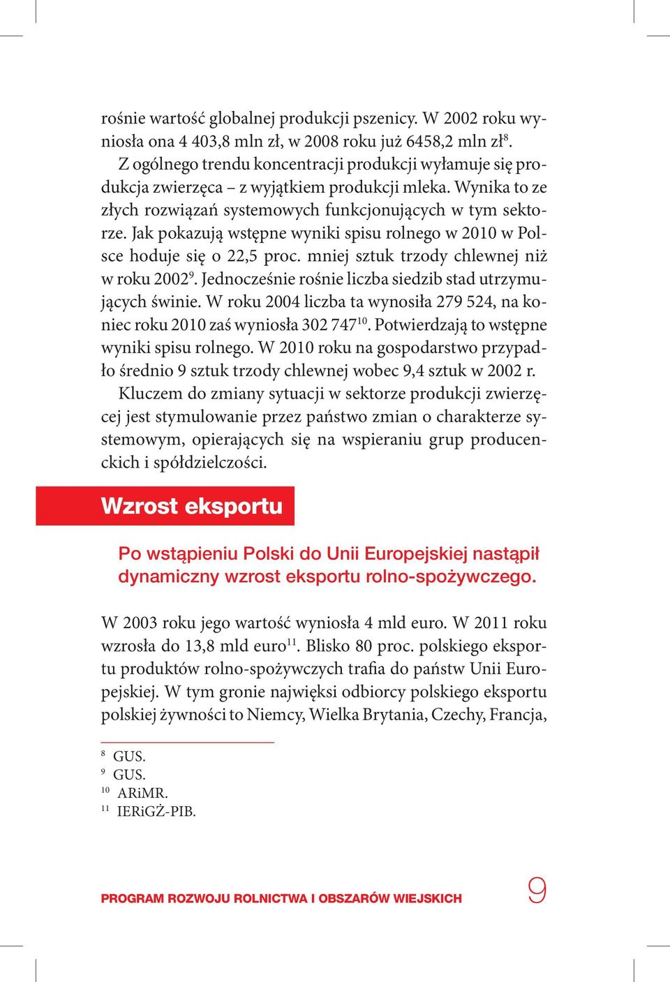 Jak pokazują wstępne wyniki spisu rolnego w 2010 w Polsce hoduje się o 22,5 proc. mniej sztuk trzody chlewnej niż w roku 2002 9. Jednocześnie rośnie liczba siedzib stad utrzymujących świnie.