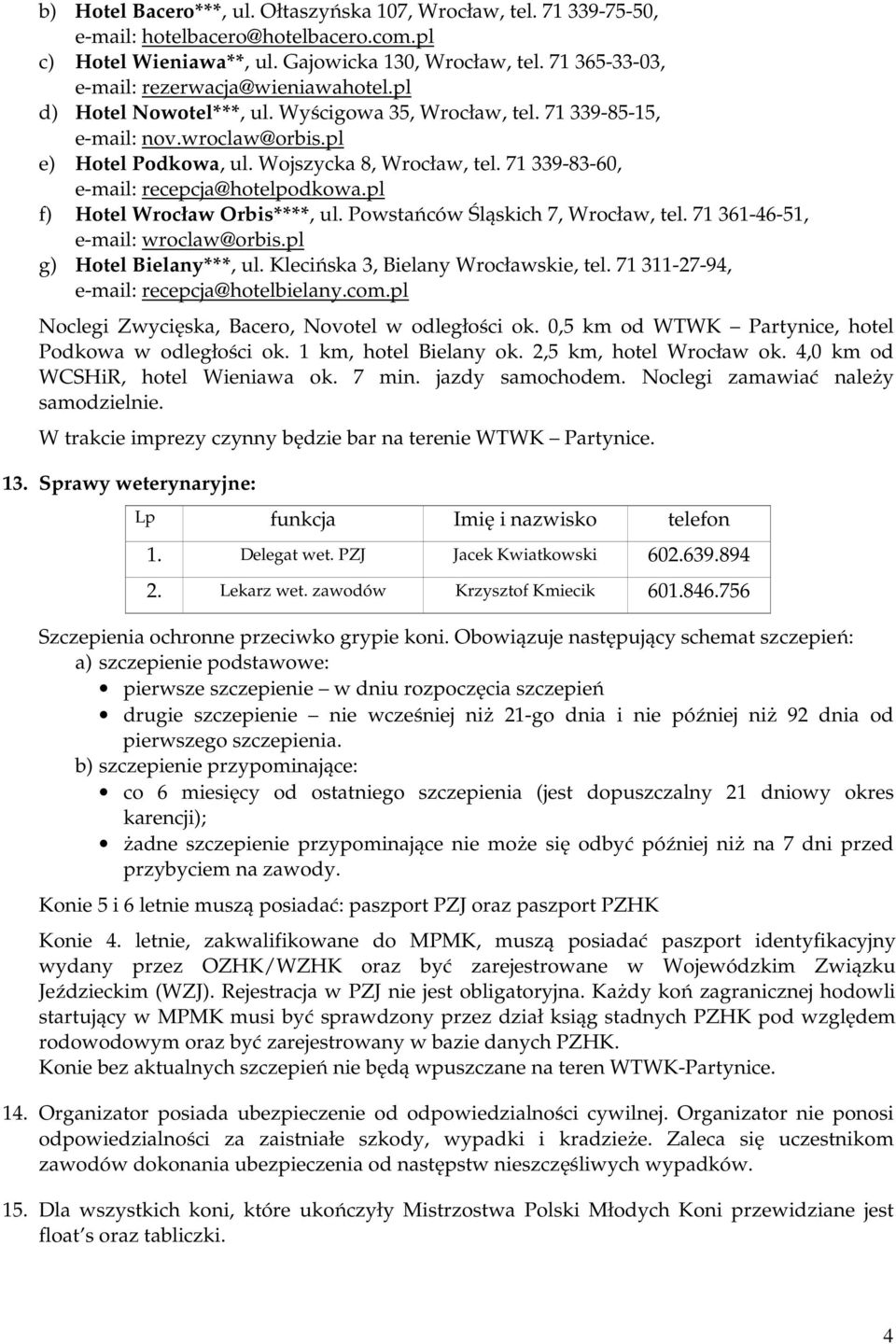 71 339-83-60, e-mail: recepcja@hotelpodkowa.pl f) Hotel Wrocław Orbis****, ul. Powstańców Śląskich 7, Wrocław, tel. 71 361-46-51, e-mail: wroclaw@orbis.pl g) Hotel Bielany***, ul.