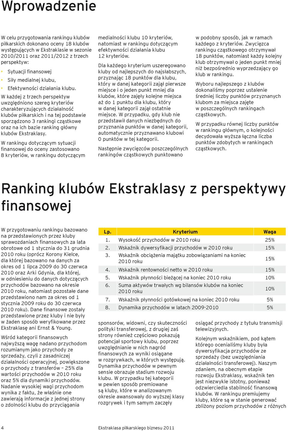 W każdej z trzech perspektyw uwzględniono szereg kryteriów charakteryzujących działalność klubów piłkarskich i na tej podstawie sporządzono 3 rankingi cząstkowe oraz na ich bazie ranking główny