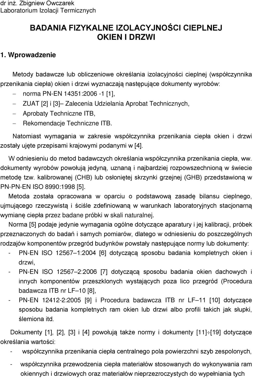 następujące dokumenty wyrobów: norma PN-EN 14351:2006-1 [1], ZUAT [2] i [3] Zalecenia Udzielania Aprobat Technicznych, Aprobaty Techniczne ITB, Rekomendacje Techniczne ITB.