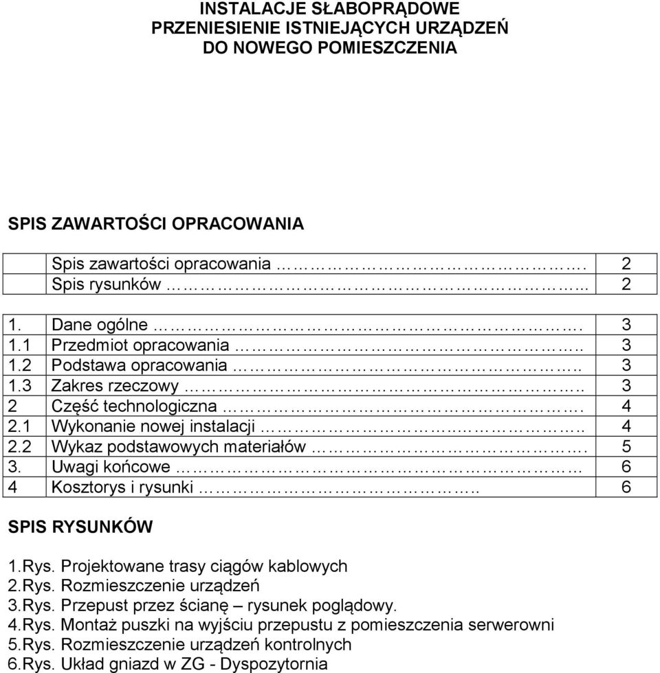 5 3. Uwagi końcowe 6 4 Kosztorys i rysunki.. 6 SPIS RYSUNKÓW 1.Rys. Projektowane trasy ciągów kablowych 2.Rys. Rozmieszczenie urządzeń 3.Rys. Przepust przez ścianę rysunek poglądowy.