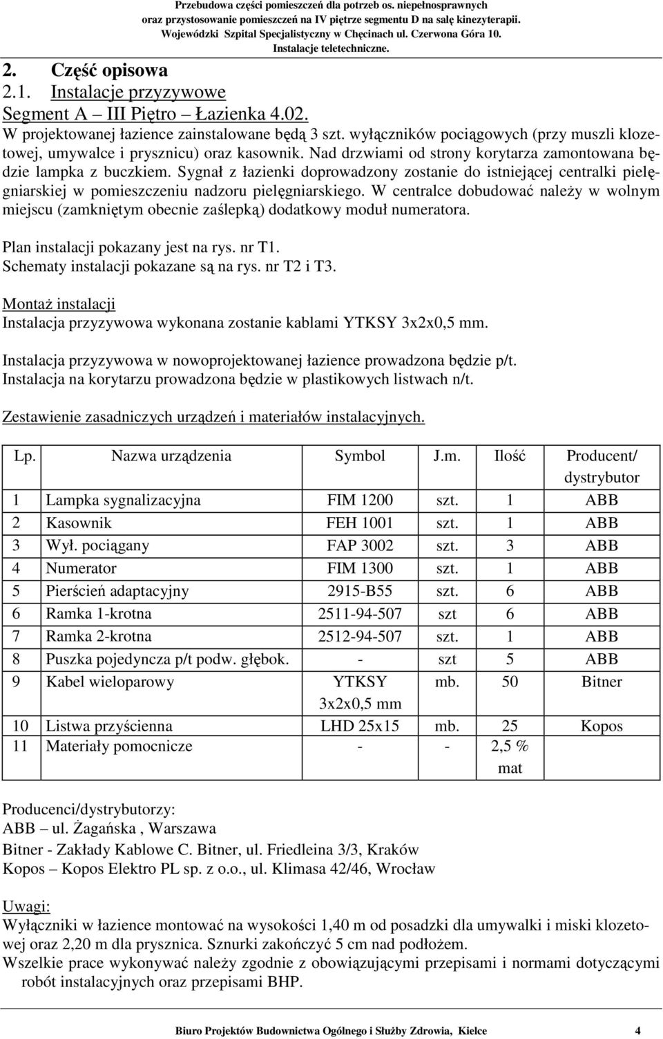 Sygnał z łazienki doprowadzony zostanie do istniejącej centralki pielęgniarskiej w pomieszczeniu nadzoru pielęgniarskiego.