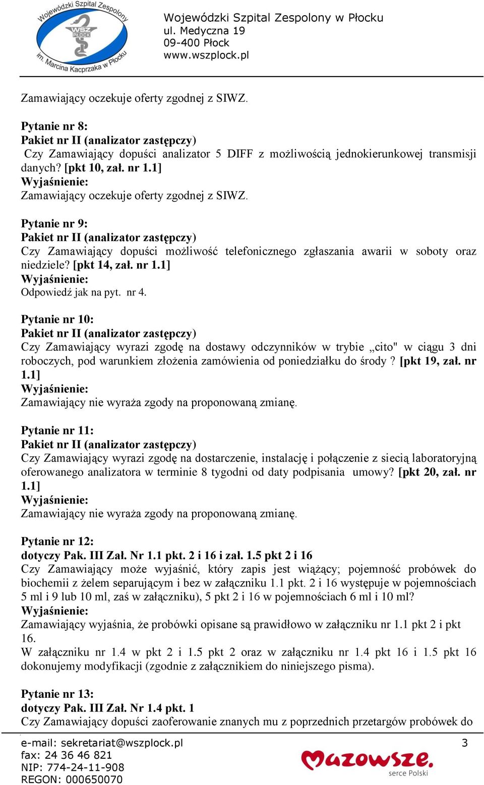 nr 4. Pytanie nr 10: Czy Zamawiający wyrazi zgodę na dostawy odczynników w trybie cito" w ciągu 3 dni roboczych, pod warunkiem złożenia zamówienia od poniedziałku do środy? [pkt 19, zał. nr 1.1] Zamawiający nie wyraża zgody na proponowaną zmianę.