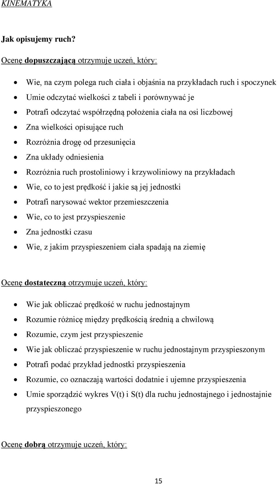 położenia ciała na osi liczbowej Zna wielkości opisujące ruch Rozróżnia drogę od przesunięcia Zna układy odniesienia Rozróżnia ruch prostoliniowy i krzywoliniowy na przykładach Wie, co to jest