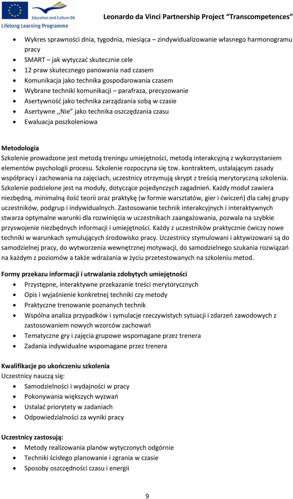 Metodologia Szkolenie prowadzone jest metodą treningu umiejętności, metodą interakcyjną z wykorzystaniem elementów psychologii procesu. Szkolenie rozpoczyna się tzw.